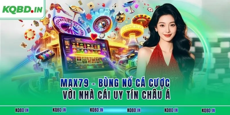 MAX79 – Bùng Nổ Cá Cược Với Nhà Cái Uy Tín Châu Á 6 max79