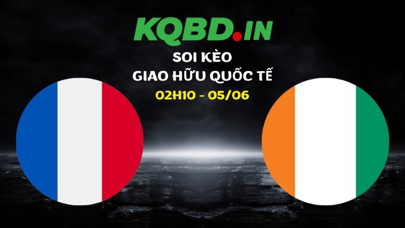 Nhận định Pháp vs Bờ Biển Ngà ngày 05/06/2026 | Giao hữu quốc tế